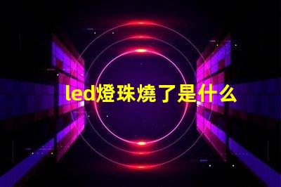 led燈珠燒了是什么原因 led燈珠全燒了是什么原因